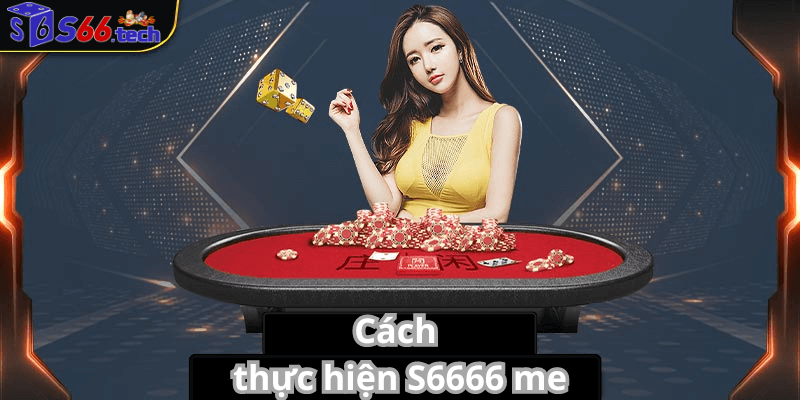 Cách thực hiện S6666 me