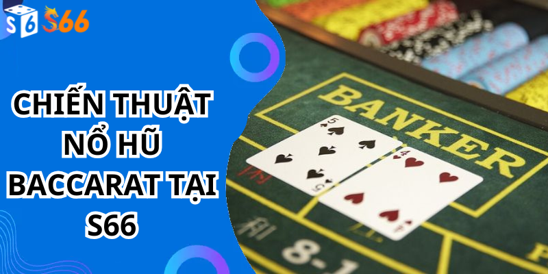 Chiến Thuật Nổ Hũ Baccarat Tại S66